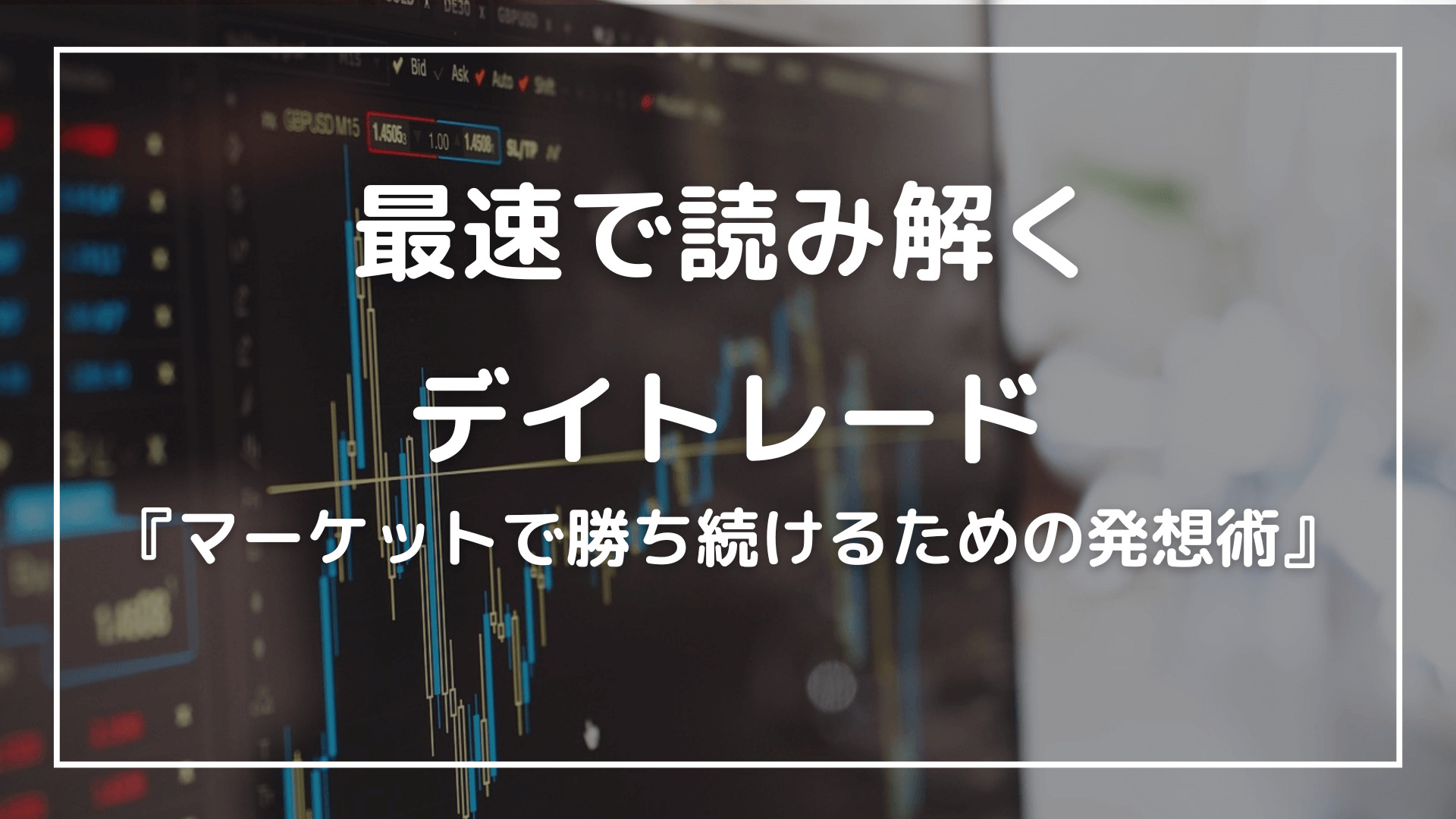 要約】最速で読み解く！デイトレード『マーケットで勝ち続けるための